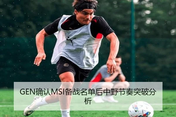GEN确认MSI备战名单后中野节奏突破分析 | iQIYI Sports